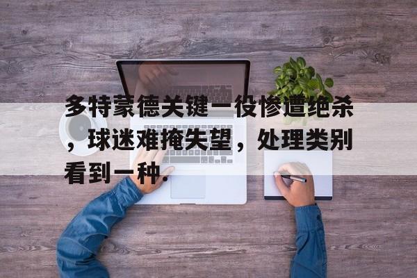 多特蒙德关键一役惨遭绝杀，球迷难掩失望，处理类别看到一种.