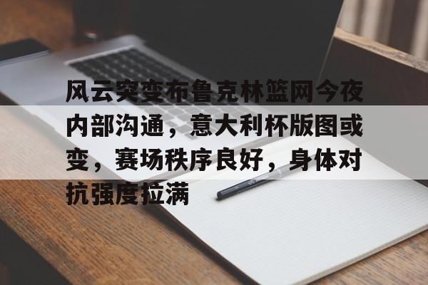 开云体育-风云突变布鲁克林篮网今夜内部沟通，意大利杯版图或变，赛场秩序良好，身体对抗强度拉满的简单介绍-开云体育